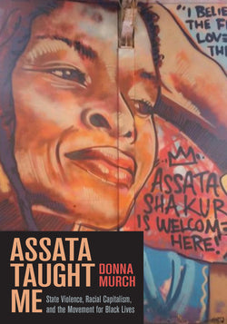 Assata Taught Me State Violence, Racial Capitalism, and the Movement for Black Lives by Donna Murch