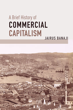 A Brief History of Commercial Capitalism by Jairus Banaji