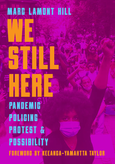 We Still Here Pandemic, Policing, Protest, and Possibility