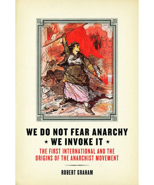 We Do Not Fear Anarchy—We Invoke It The First International and the Origins of the Anarchist Movement