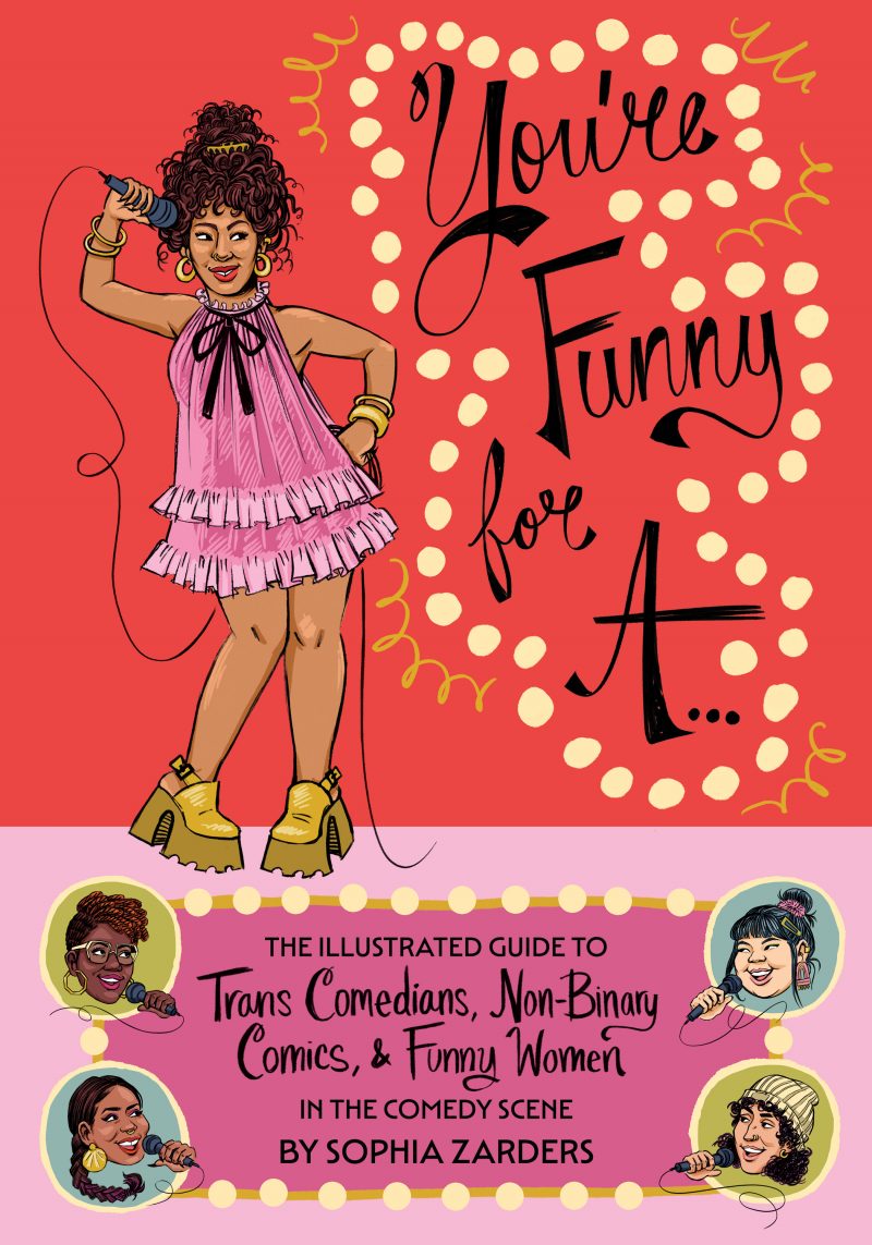 You're Funny for A: The Illustrated Guide to Trans Comedians, Non-Binary Comics, & Funny Women in the Comedy Scene by Sophia Zarders