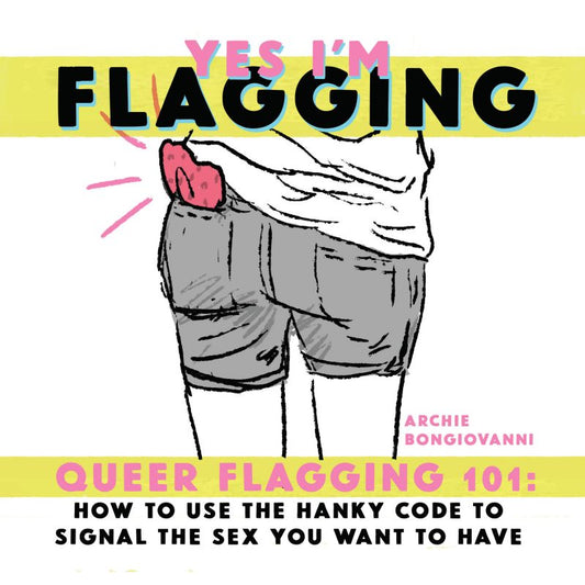Yes I’m Flagging – Queer Flagging 101: How to Use The Hanky Code To Signal the Sex You Want To Have by Archie Bongiovanni