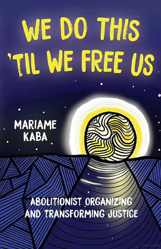 We Do This 'Til We Free Us: Abolitionist Organizing and Transforming Justice